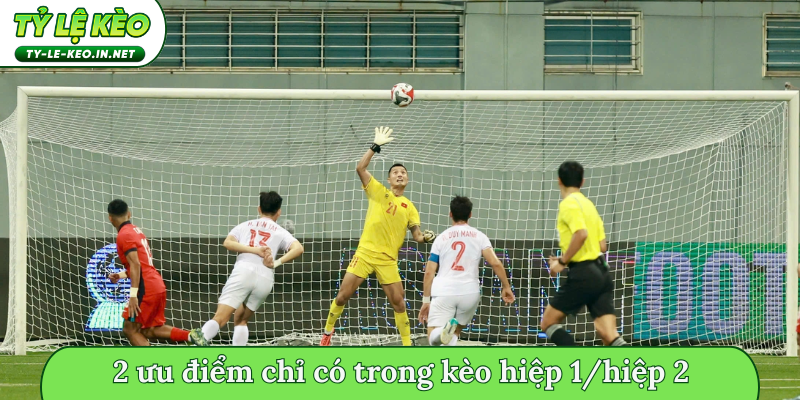 2 ưu điểm chỉ có trong kèo hiệp 1/hiệp 2