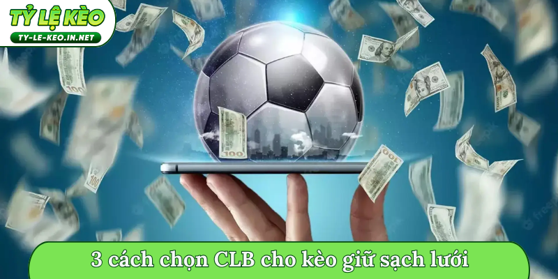 3 cách chọn CLB cho kèo giữ sạch lưới