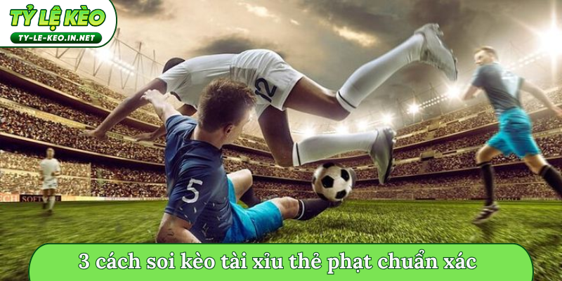 3 cách soi kèo tài xỉu thẻ phạt chuẩn xác