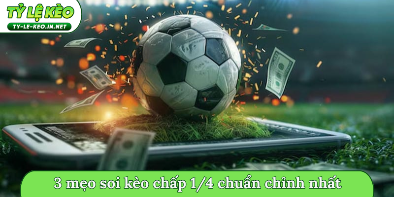 3 mẹo soi kèo chấp 1/4 chuẩn chỉnh nhất