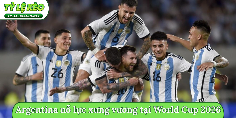 Argentina nỗ lực xưng vương tại World Cup 2026