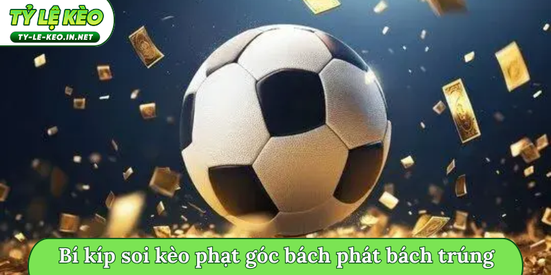 Bí kíp soi kèo phạt góc bách phát bách trúng