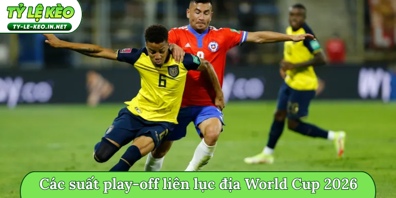 Các suất play-off liên lục địa World Cup 2026 hấp dẫn