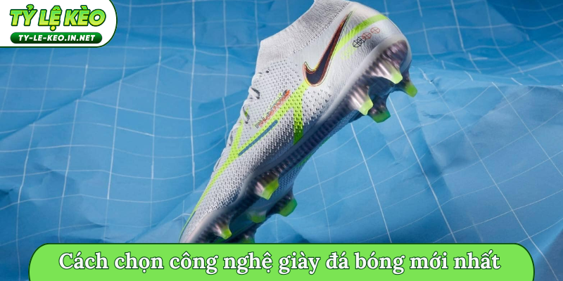 Cách chọn công nghệ giày đá bóng mới nhất