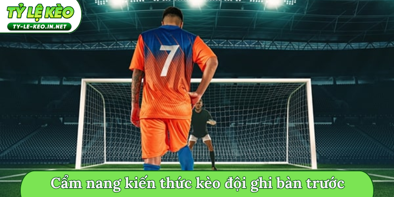 Cẩm nang kiến thức kèo đội ghi bàn trước