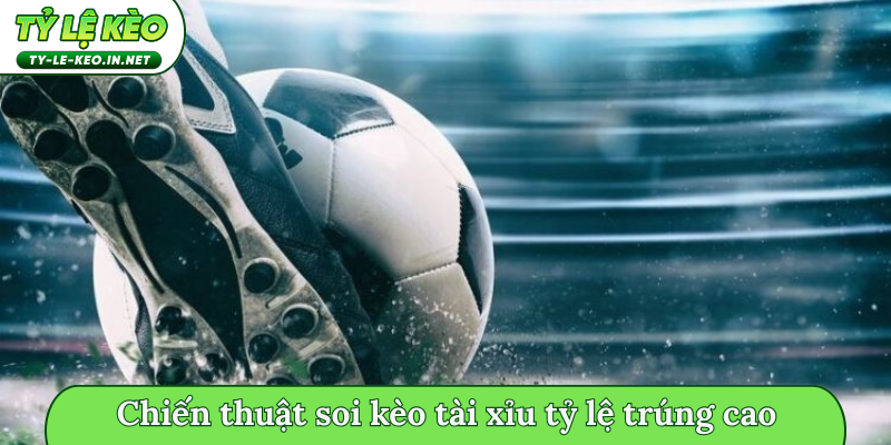 Chiến thuật soi kèo tài xỉu tỷ lệ trúng cao