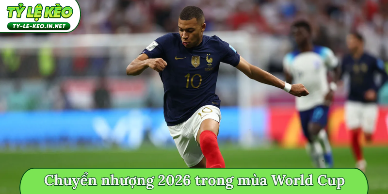 Chuyển nhượng bom tấn hè 2026 trong mùa World Cup