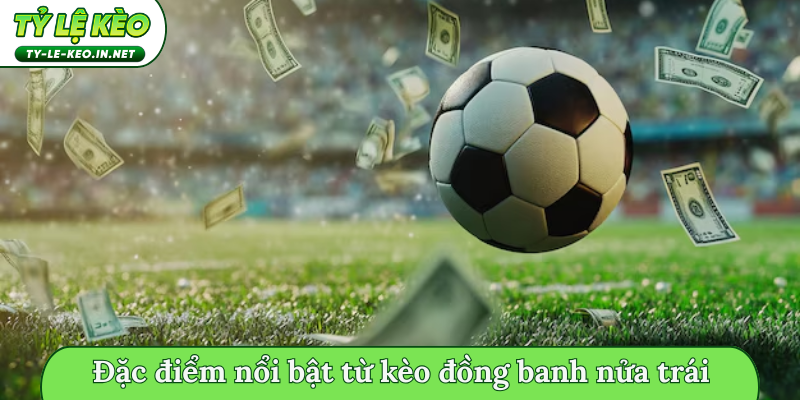 Đặc điểm nổi bật từ kèo đồng banh nửa trái