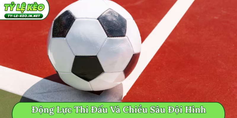 động lực thi đấu và chiều sâu đội hình
