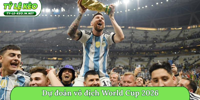 Dự đoán vô địch World Cup 2026