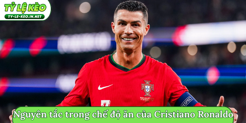 Nguyên tắc trong chế độ ăn của Cristiano Ronaldo