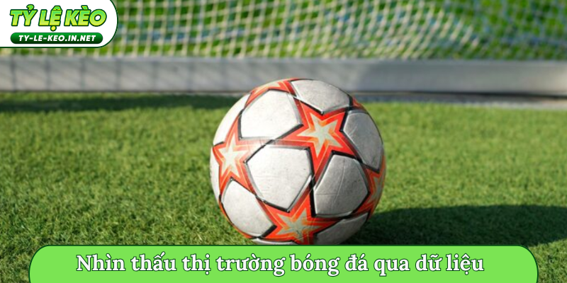 Nhìn thấu thị trường bóng đá qua dữ liệu