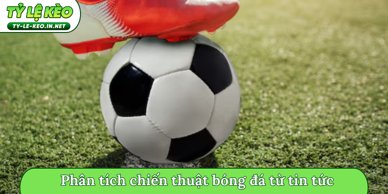 Phân tích chiến thuật bóng đá từ tin tức