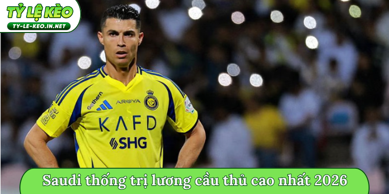 Saudi thống trị lương cầu thủ cao nhất 2026