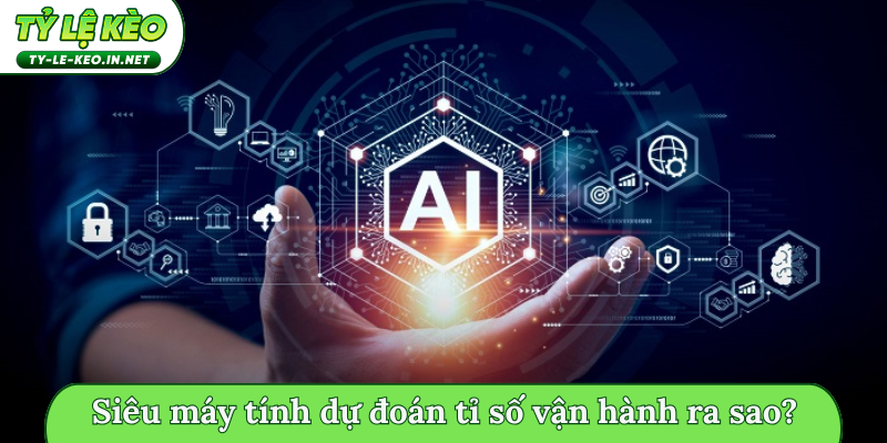 Siêu máy tính dự đoán tỉ số vận hành ra sao?