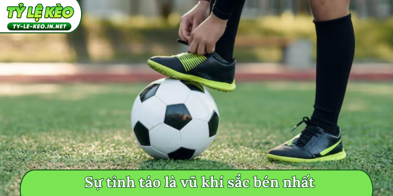 Sự tỉnh táo là vũ khí sắc bén nhất