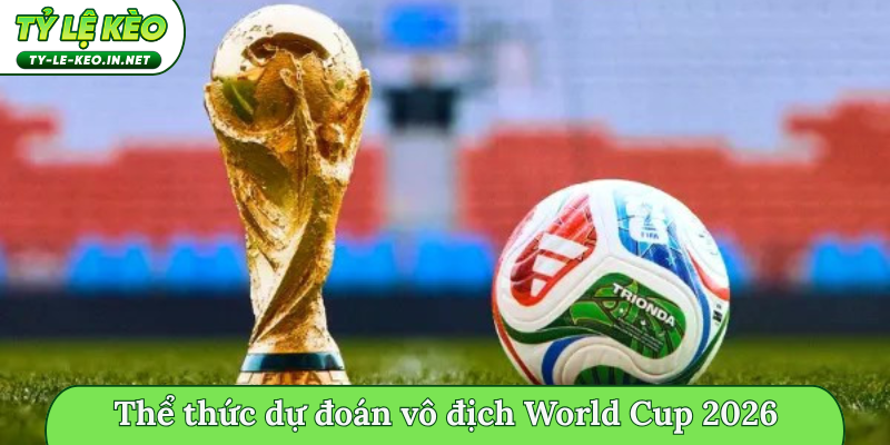 Thể thức dự đoán vô địch World Cup 2026