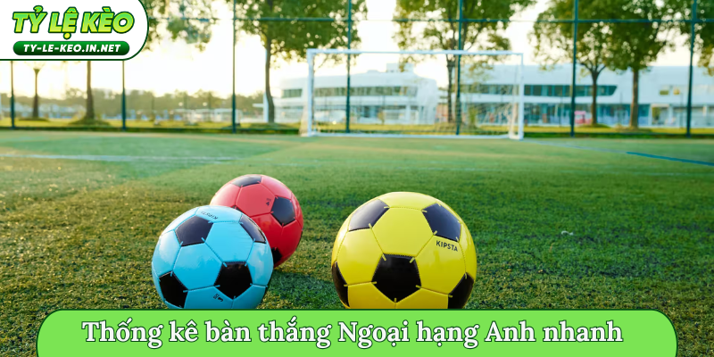 Thống kê bàn thắng Ngoại hạng Anh nhanh