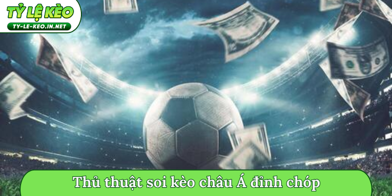 Thủ thuật soi kèo châu Á đỉnh chóp