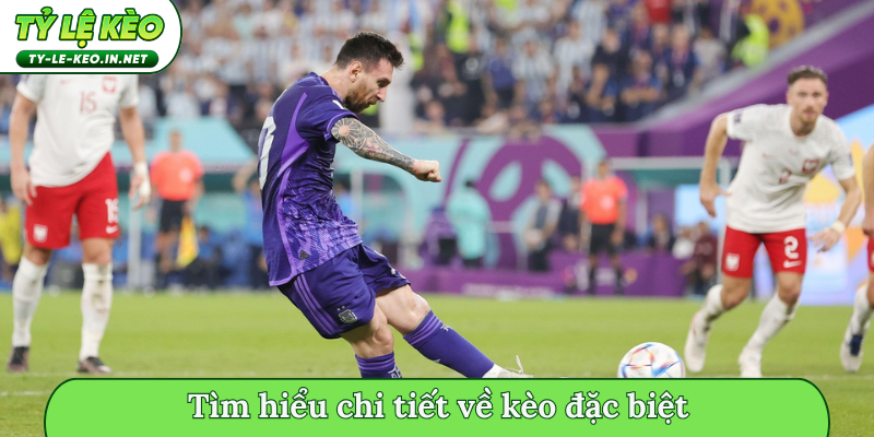 Tìm hiểu chi tiết về kèo đặc biệt