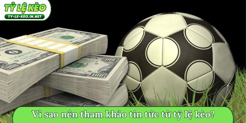 Vì sao nên tham khảo tin tức từ tỷ lệ kèo?